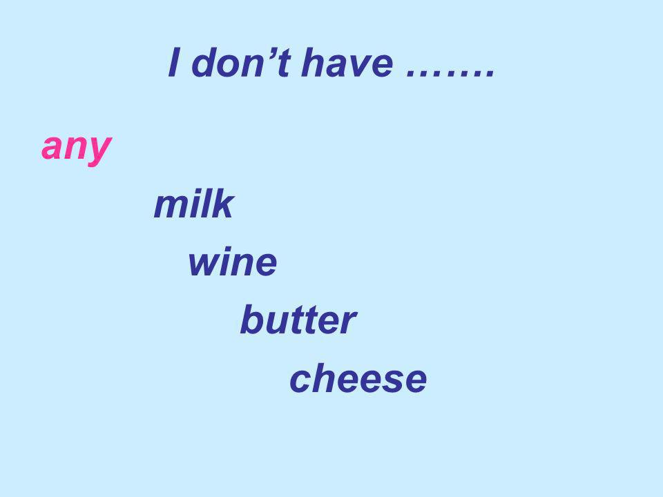I dont have ……. any milk wine butter cheese