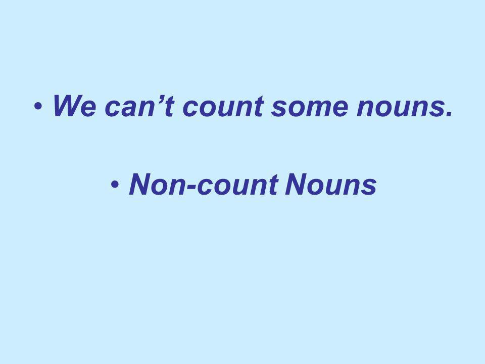 We cant count some nouns. Non-count Nouns