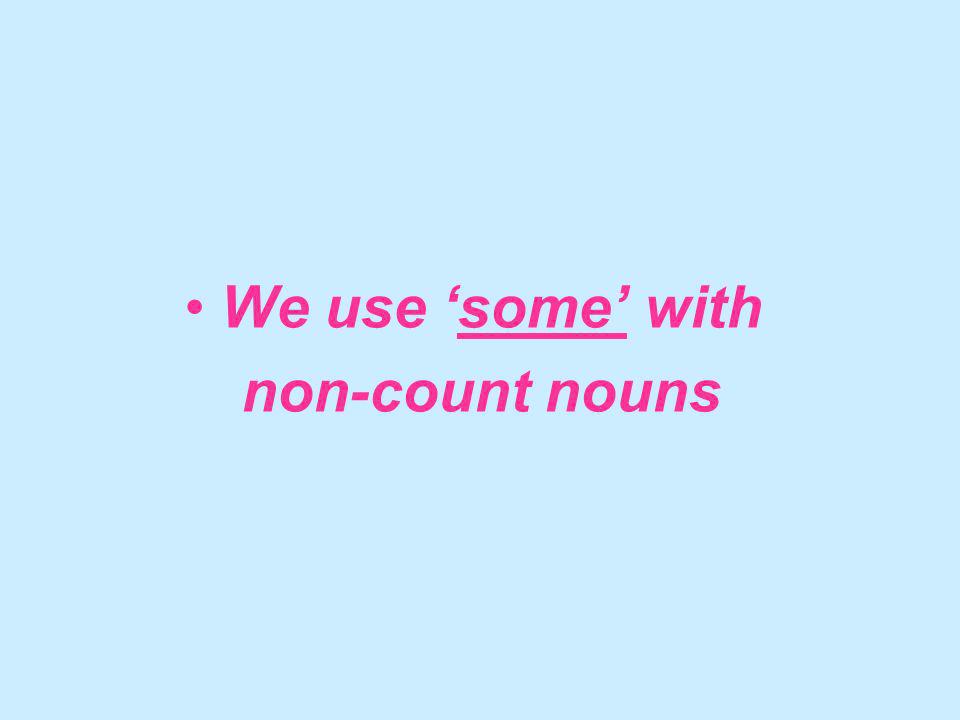 We use some with non-count nouns