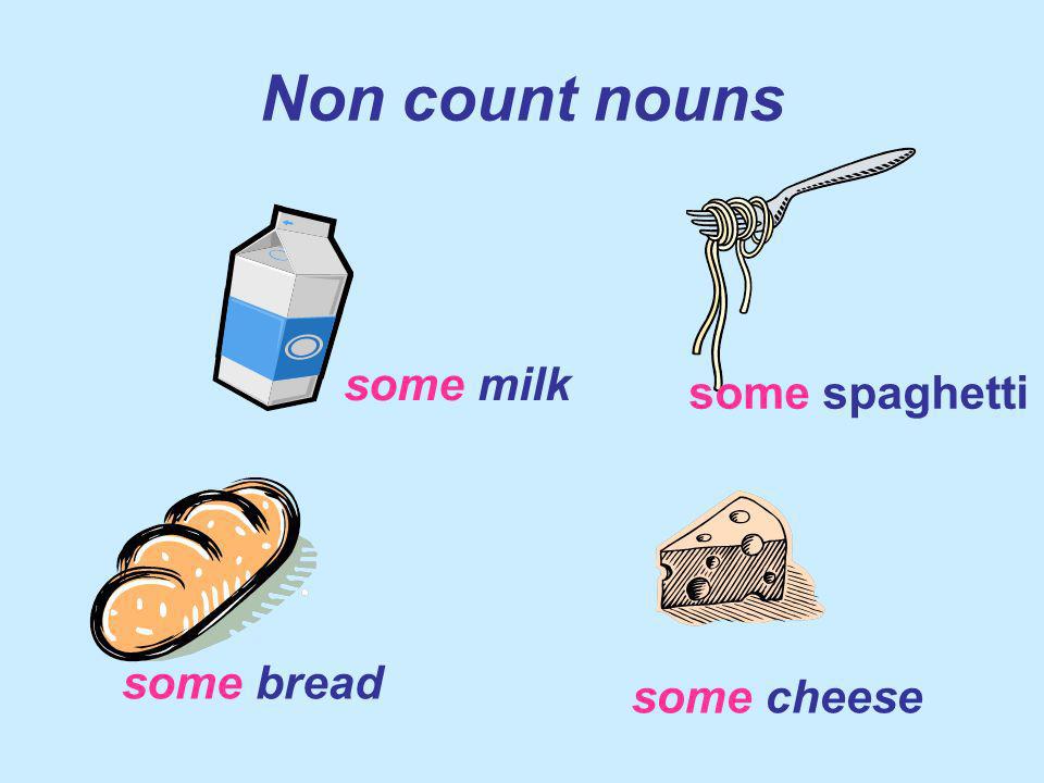 Non count nouns some milk some spaghetti some bread some cheese