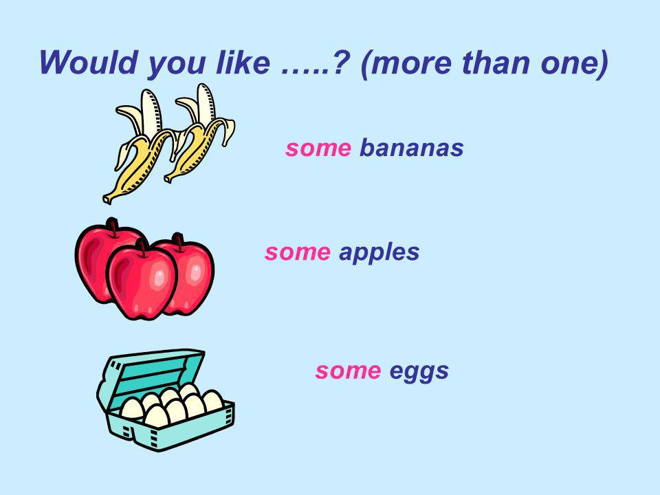 Would you like ….. (more than one) some bananas some apples some eggs