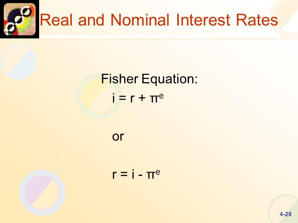 4-28 Real and Nominal Interest Rates Fisher Equation: i = r + π e or r = i - π e