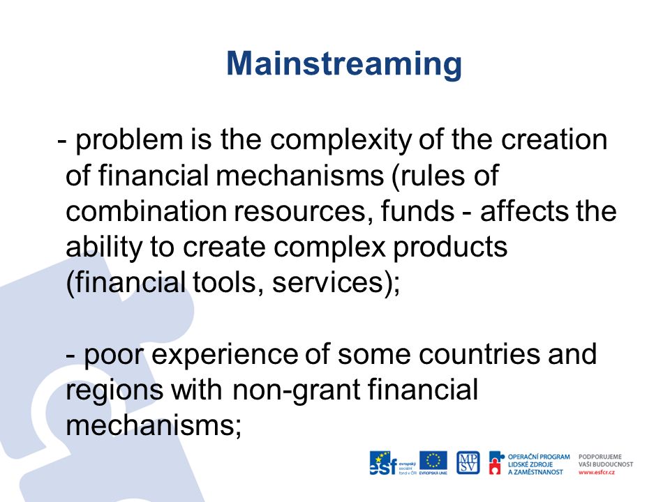 Mainstreaming - problem is the complexity of the creation of financial mechanisms (rules of combination resources, funds - affects the ability to create complex products (financial tools, services); - poor experience of some countries and regions with non-grant financial mechanisms;