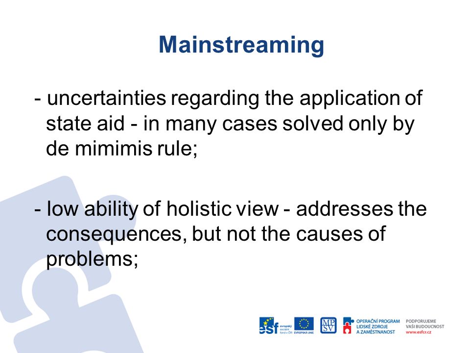 Mainstreaming - uncertainties regarding the application of state aid - in many cases solved only by de mimimis rule; - low ability of holistic view - addresses the consequences, but not the causes of problems;