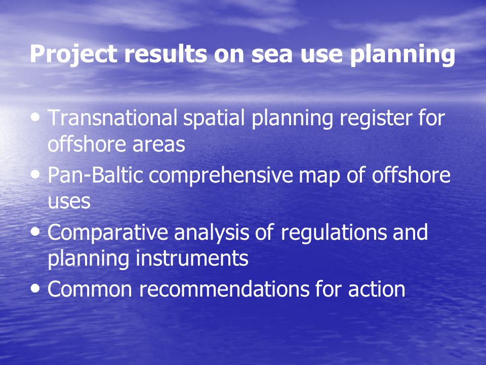 Project results on sea use planning Transnational spatial planning register for offshore areas Pan-Baltic comprehensive map of offshore uses Comparative analysis of regulations and planning instruments Common recommendations for action