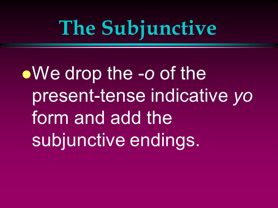 The Subjunctive l We form the present subjunctive of most verbs the same way we form negative tú commands.