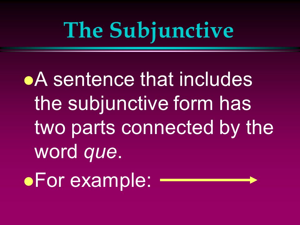 The Subjunctive l We use it to say what one person does or doesnt want, tell, suggest, or recommend someone else to do.