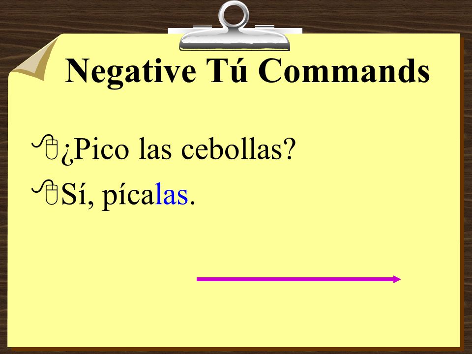 Negative Tú Commands 8If the pronoun is added to a command form that has two or more syllables, write an accent mark on the syllable stressed in the present tense.