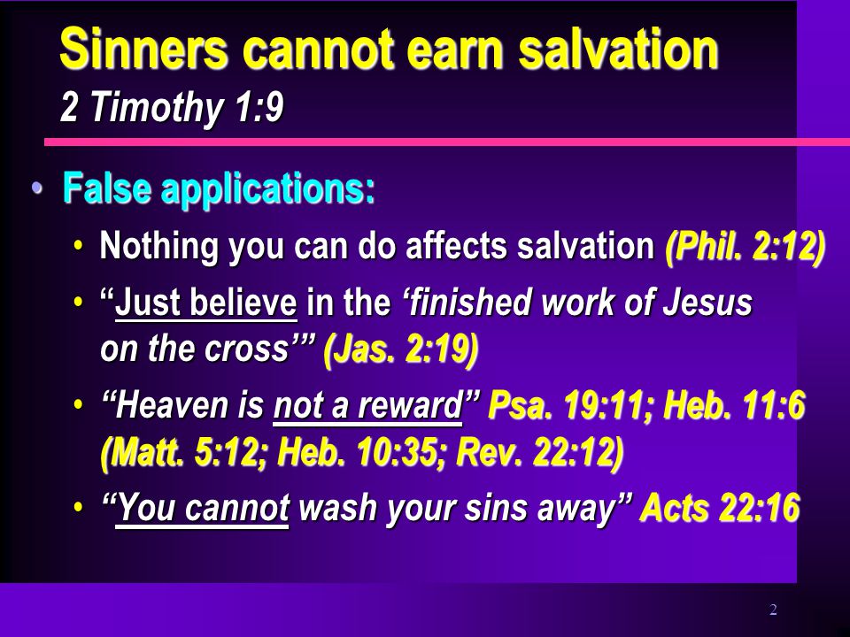 2 Sinners cannot earn salvation 2 Timothy 1:9 False applications: False applications: Nothing you can do affects salvation (Phil.