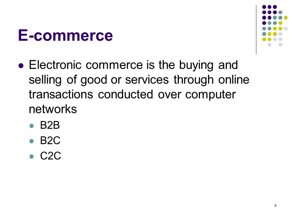 4 E-commerce Electronic commerce is the buying and selling of good or services through online transactions conducted over computer networks B2B B2C C2C