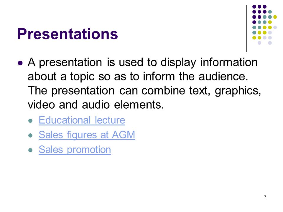 7 Presentations A presentation is used to display information about a topic so as to inform the audience.