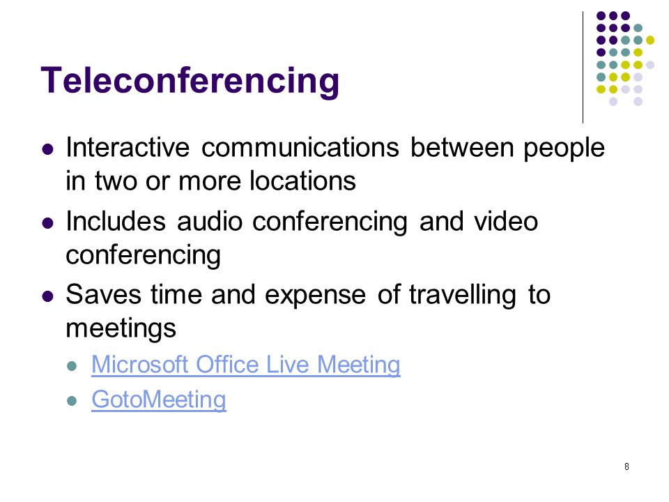 8 Teleconferencing Interactive communications between people in two or more locations Includes audio conferencing and video conferencing Saves time and expense of travelling to meetings Microsoft Office Live Meeting GotoMeeting