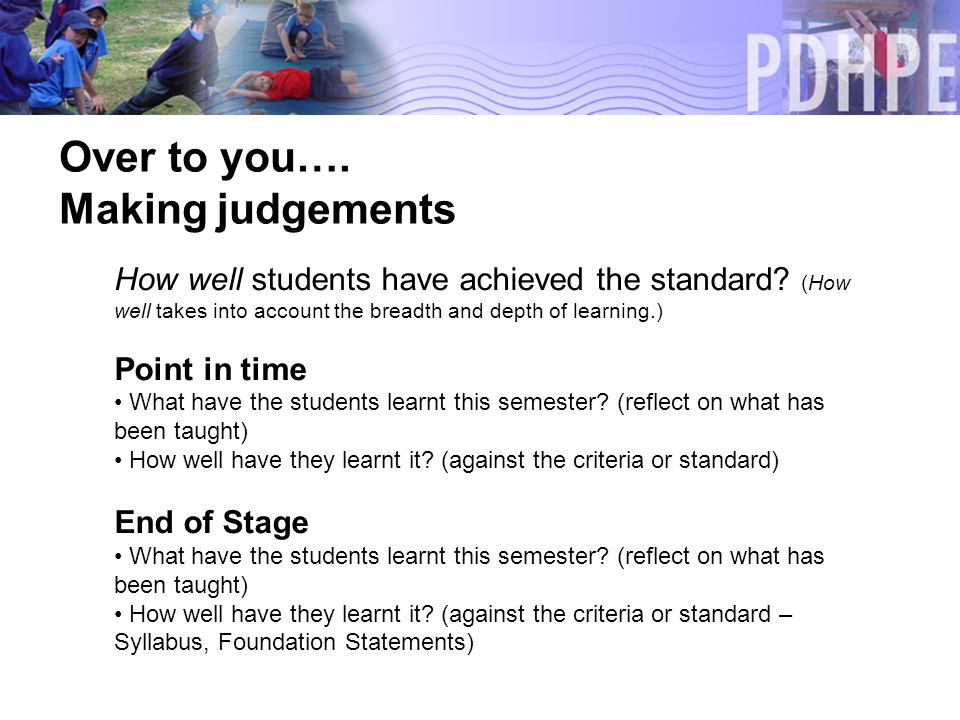 Over to you…. Making judgements How well students have achieved the standard.