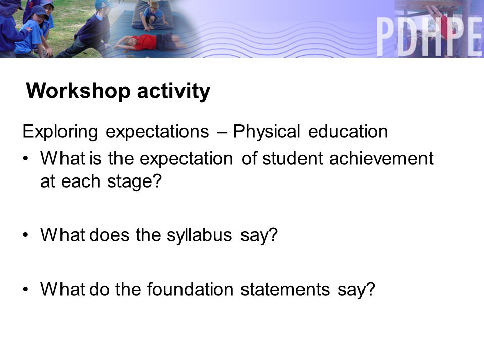 Workshop activity Exploring expectations – Physical education What is the expectation of student achievement at each stage.