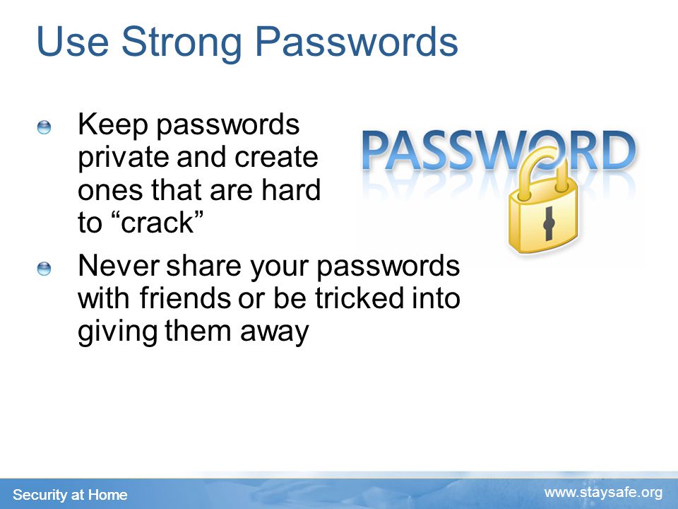 Security at Home   Use Strong Passwords Keep passwords private and create ones that are hard to crack Never share your passwords with friends or be tricked into giving them away