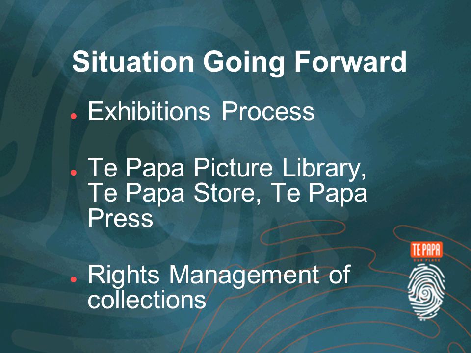 Situation Going Forward Exhibitions Process Te Papa Picture Library, Te Papa Store, Te Papa Press Rights Management of collections