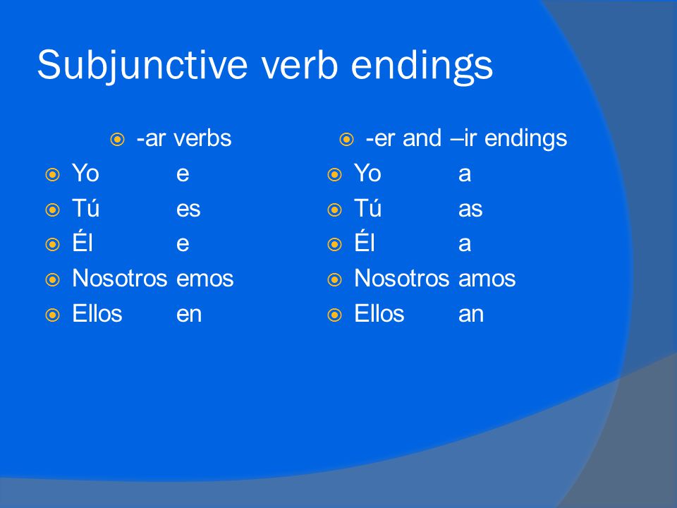 Subjunctive verb endings  -ar verbs  Yoe  Túes  Éle  Nosotrosemos  Ellosen  -er and –ir endings  Yoa  Túas  Éla  Nosotrosamos  Ellosan