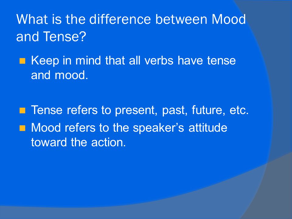 What is the difference between Mood and Tense. Keep in mind that all verbs have tense and mood.
