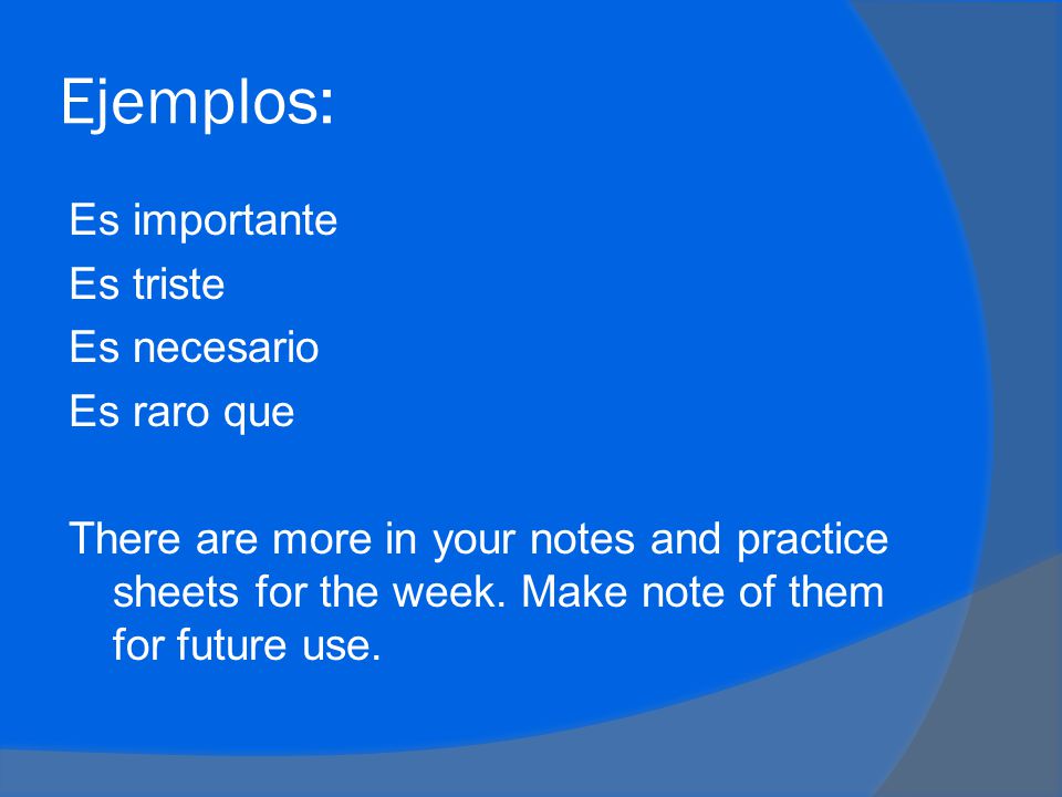Ejemplos: Es importante Es triste Es necesario Es raro que There are more in your notes and practice sheets for the week.