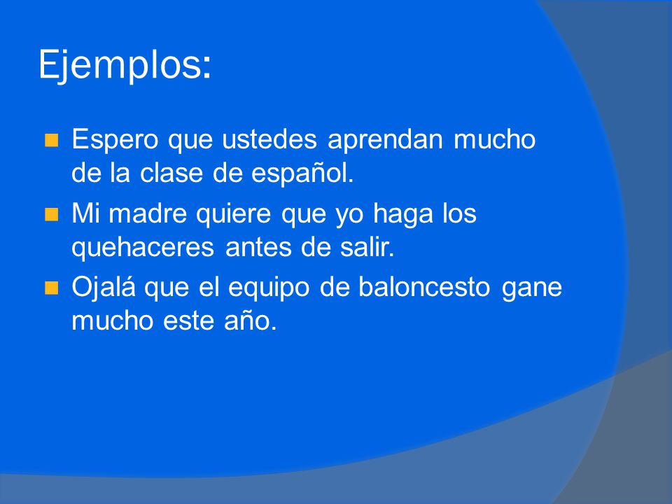 Ejemplos: Espero que ustedes aprendan mucho de la clase de español.