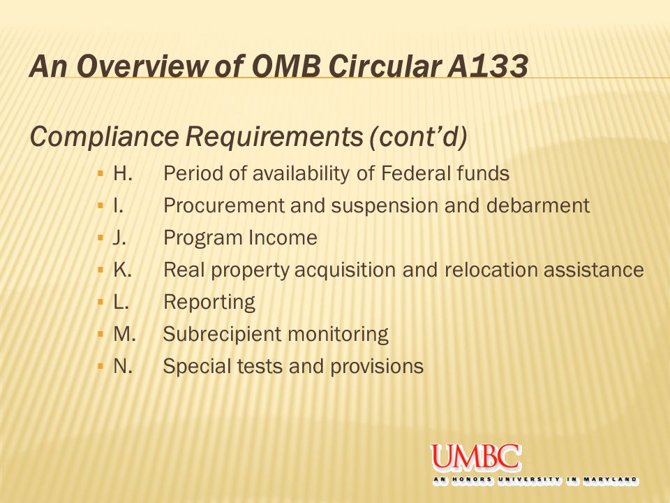 An Overview of OMB Circular A133 Compliance Requirements (cont’d)  H.Period of availability of Federal funds  I.Procurement and suspension and debarment  J.Program Income  K.Real property acquisition and relocation assistance  L.Reporting  M.