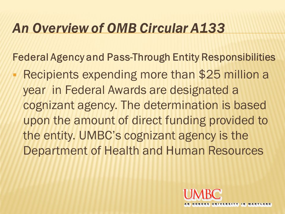 An Overview of OMB Circular A133 Federal Agency and Pass-Through Entity Responsibilities  Recipients expending more than $25 million a year in Federal Awards are designated a cognizant agency.
