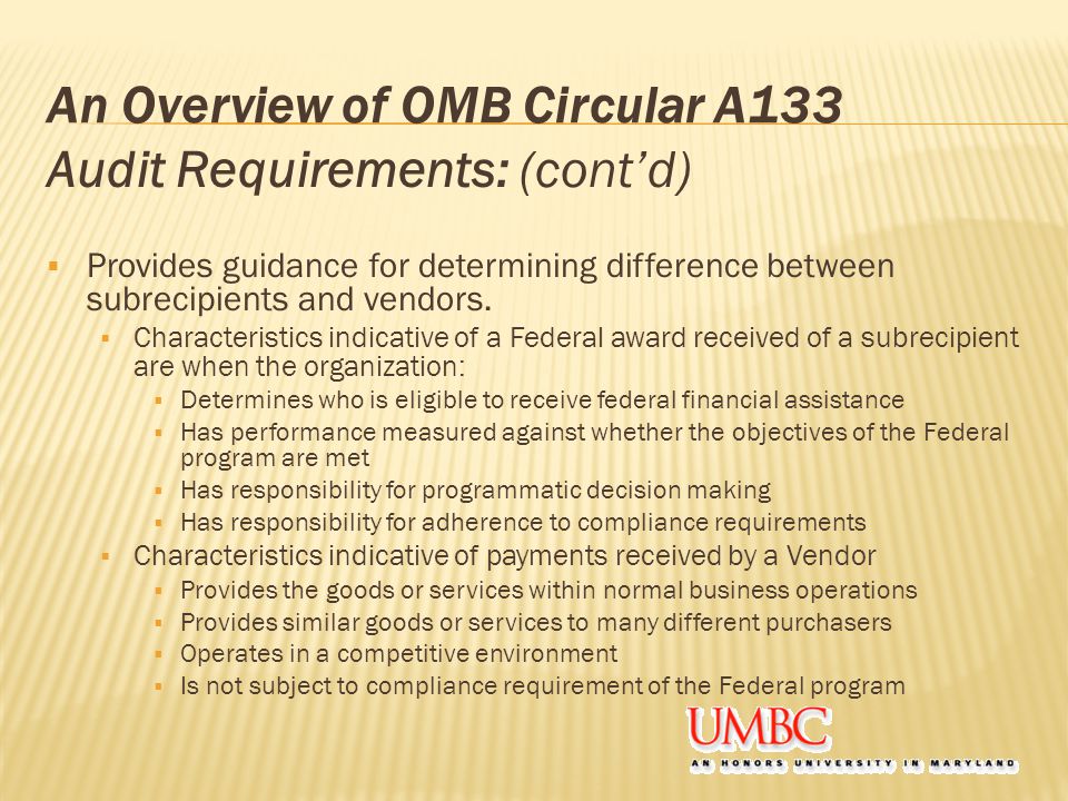 An Overview of OMB Circular A133 Audit Requirements: (cont’d)  Provides guidance for determining difference between subrecipients and vendors.