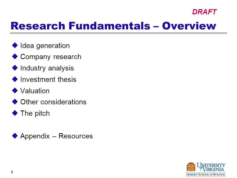 DRAFT 2 Research Fundamentals – Overview  Idea generation  Company research  Industry analysis  Investment thesis  Valuation  Other considerations  The pitch  Appendix – Resources
