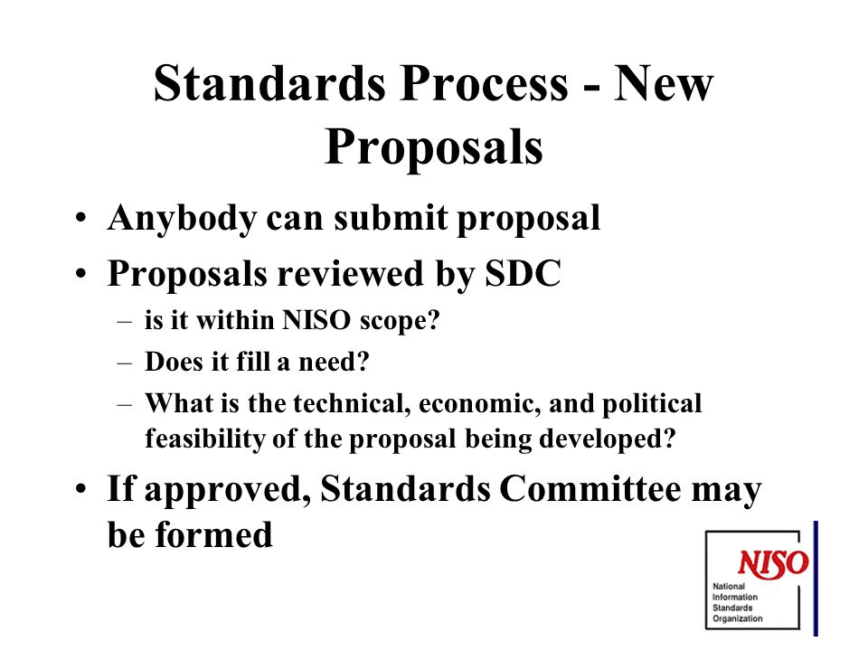 Standards Process - New Proposals Anybody can submit proposal Proposals reviewed by SDC –is it within NISO scope.