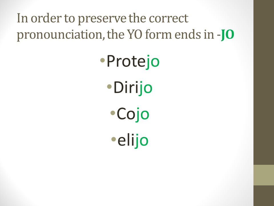 In order to preserve the correct pronounciation, the YO form ends in -JO Protejo Dirijo Cojo elijo