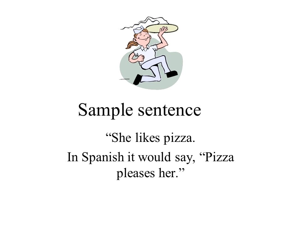 Sample sentence She likes pizza. In Spanish it would say, Pizza pleases her.