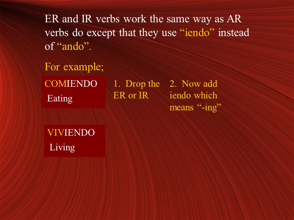 ER and IR verbs work the same way as AR verbs do except that they use iendo instead of ando .
