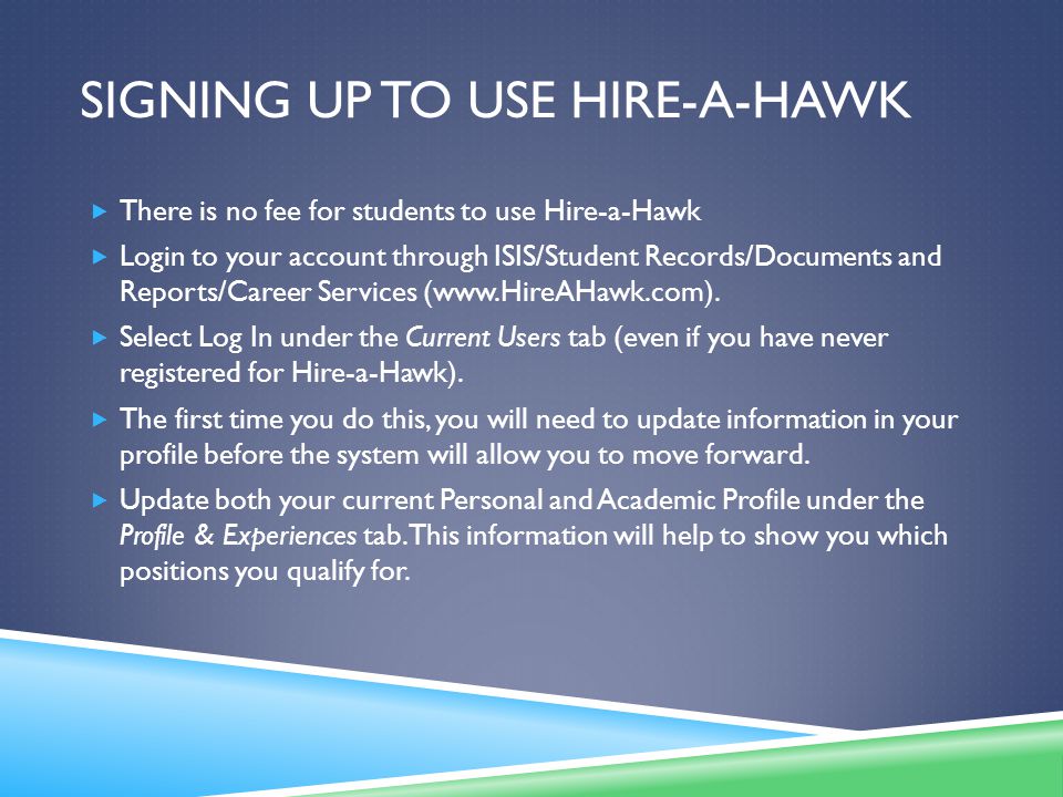 SIGNING UP TO USE HIRE-A-HAWK  There is no fee for students to use Hire-a-Hawk  Login to your account through ISIS/Student Records/Documents and Reports/Career Services (