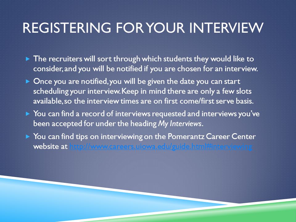 REGISTERING FOR YOUR INTERVIEW  The recruiters will sort through which students they would like to consider, and you will be notified if you are chosen for an interview.