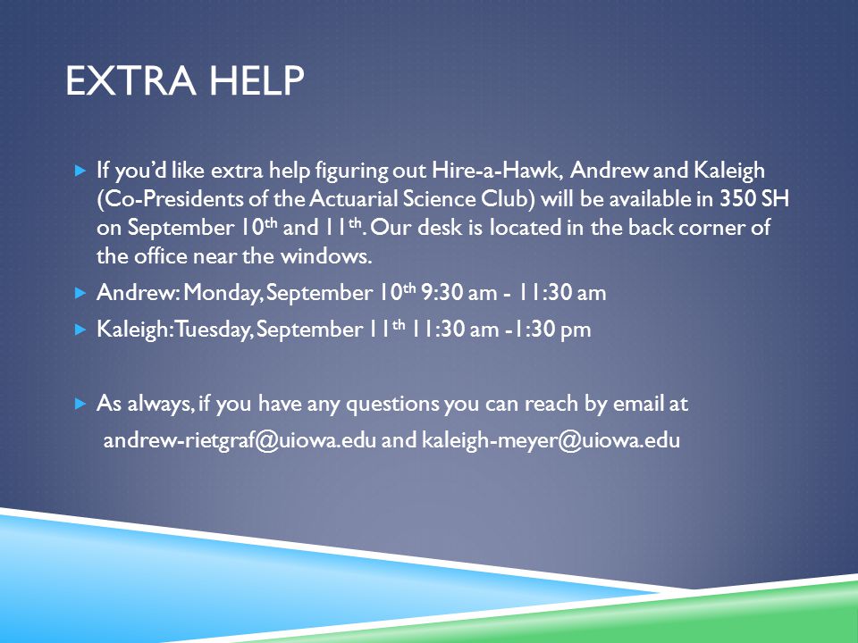 EXTRA HELP  If you’d like extra help figuring out Hire-a-Hawk, Andrew and Kaleigh (Co-Presidents of the Actuarial Science Club) will be available in 350 SH on September 10 th and 11 th.