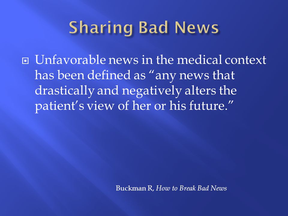  Unfavorable news in the medical context has been defined as any news that drastically and negatively alters the patient’s view of her or his future. Buckman R, How to Break Bad News