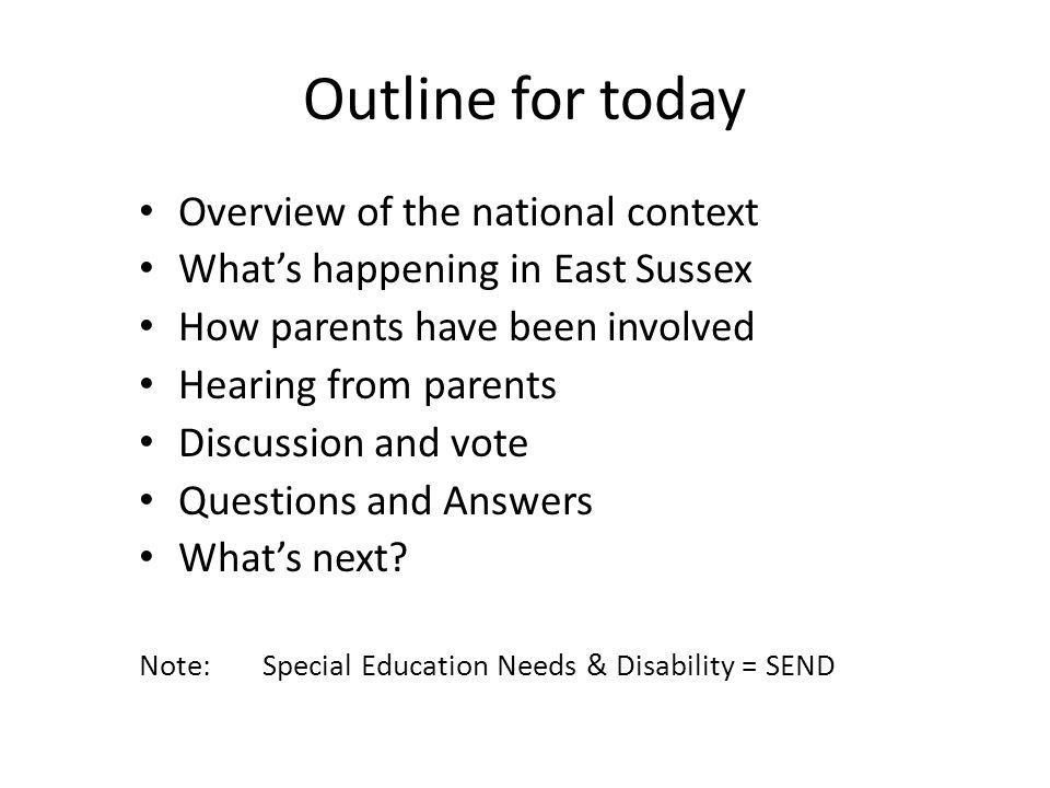Outline for today Overview of the national context What’s happening in East Sussex How parents have been involved Hearing from parents Discussion and vote Questions and Answers What’s next.