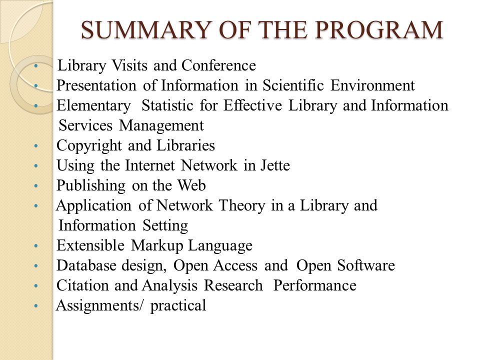 SUMMARY OF THE PROGRAM Library Visits and Conference Presentation of Information in Scientific Environment Elementary Statistic for Effective Library and Information Services Management Copyright and Libraries Using the Internet Network in Jette Publishing on the Web Application of Network Theory in a Library and Information Setting Extensible Markup Language Database design, Open Access and Open Software Citation and Analysis Research Performance Assignments/ practical