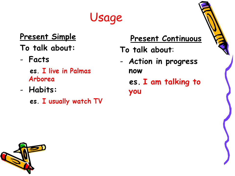 Usage Present Simple To talk about: -Facts es. I live in Palmas Arborea -Habits: es.