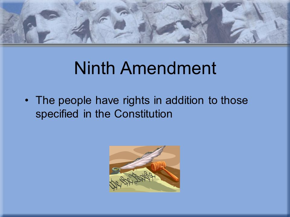 Ninth Amendment The people have rights in addition to those specified in the Constitution