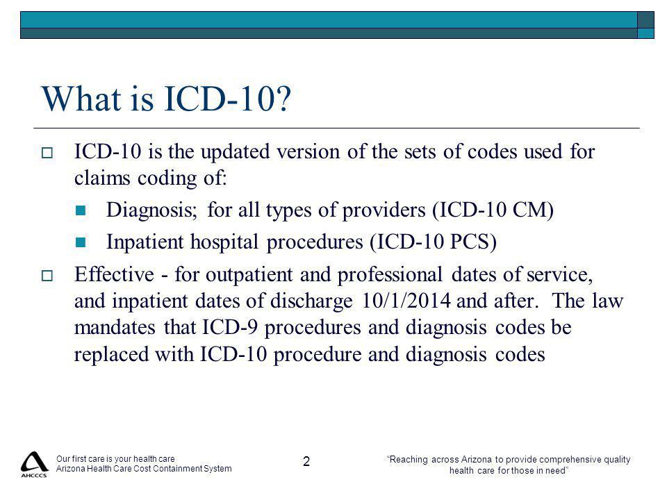 Reaching across Arizona to provide comprehensive quality health care for those in need Our first care is your health care Arizona Health Care Cost Containment System 2 What is ICD-10.