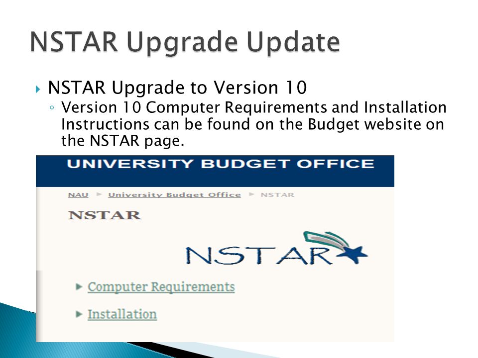  NSTAR Upgrade to Version 10 ◦ Version 10 Computer Requirements and Installation Instructions can be found on the Budget website on the NSTAR page.