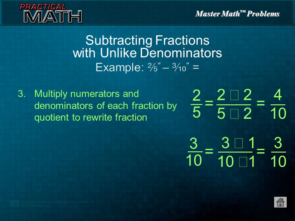 Master Math ™ Problems 1.Find lowest common denominator — 10 2.Divide lowest common denominator by denominator of each fraction to find quotient Subtracting Fractions with Unlike Denominators = 10  5 = 2 = 10  10 = , =