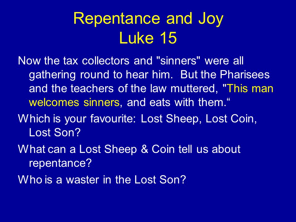 Repentance and Joy Luke 15 Now the tax collectors and sinners were all gathering round to hear him.