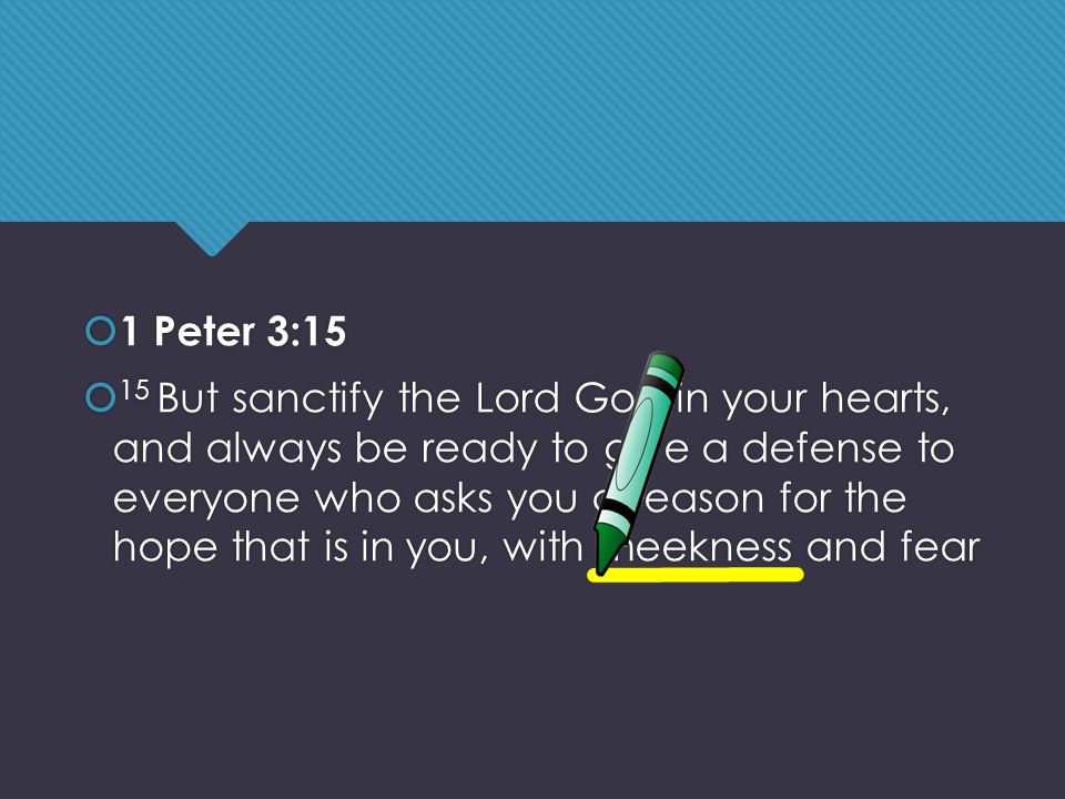  1 Peter 3:15  15 But sanctify the Lord God in your hearts, and always be ready to give a defense to everyone who asks you a reason for the hope that is in you, with meekness and fear  1 Peter 3:15  15 But sanctify the Lord God in your hearts, and always be ready to give a defense to everyone who asks you a reason for the hope that is in you, with meekness and fear