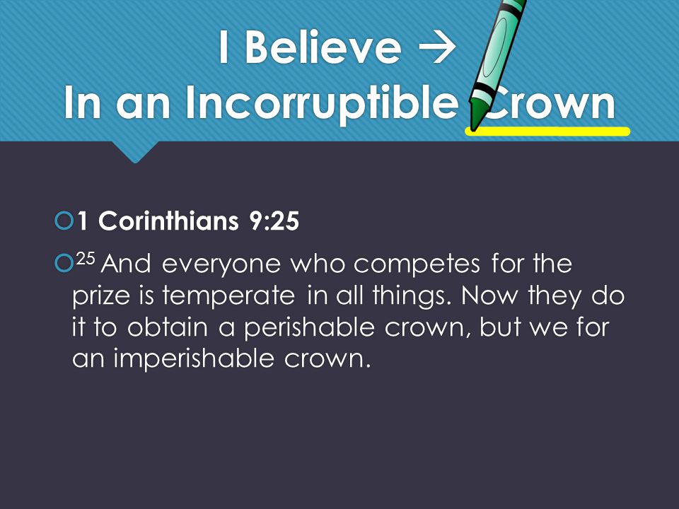 I Believe  In an Incorruptible Crown  1 Corinthians 9:25  25 And everyone who competes for the prize is temperate in all things.