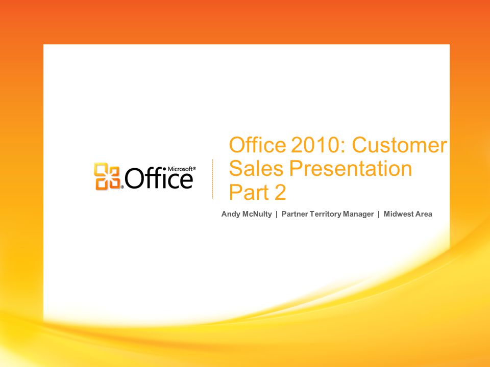 Office 2010: Customer Sales Presentation Part 2 Andy McNulty | Partner Territory Manager | Midwest Area