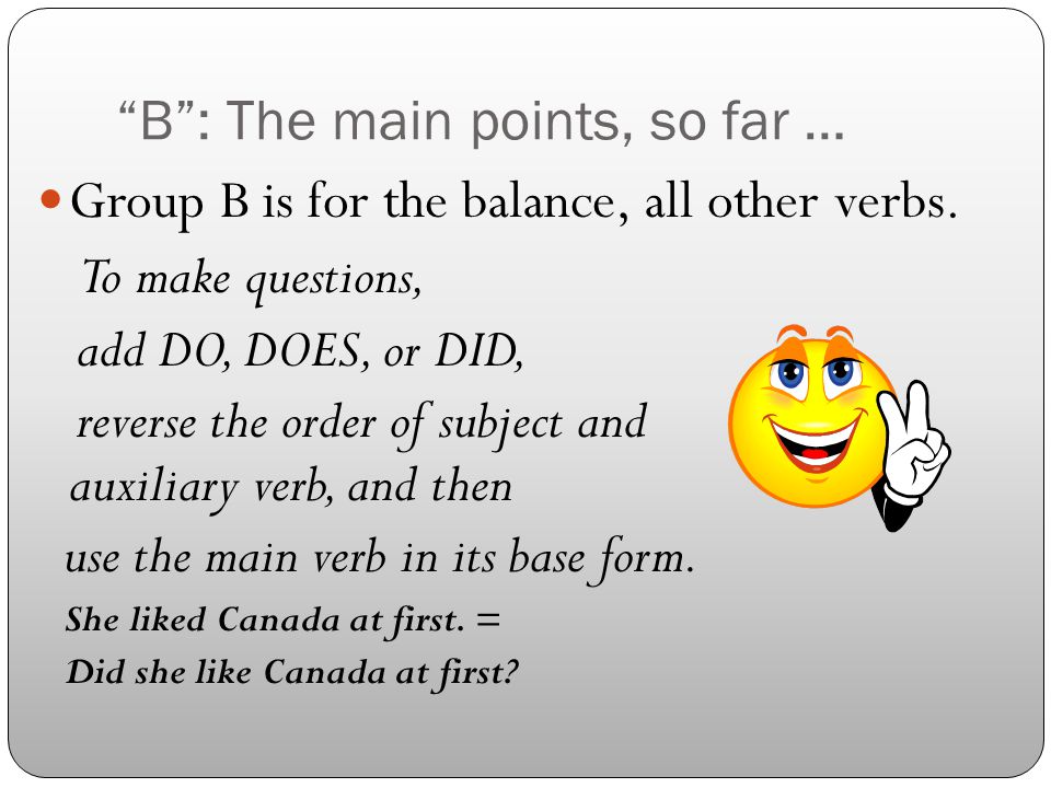 B : The main points, so far … Group B is for the balance, all other verbs.