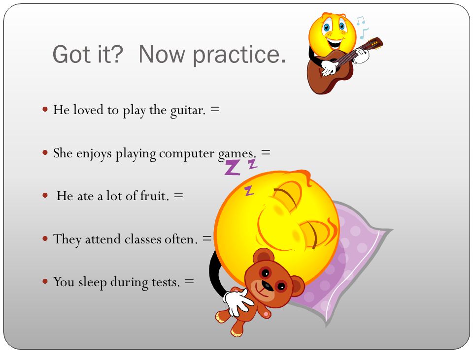 Got it. Now practice. He loved to play the guitar.