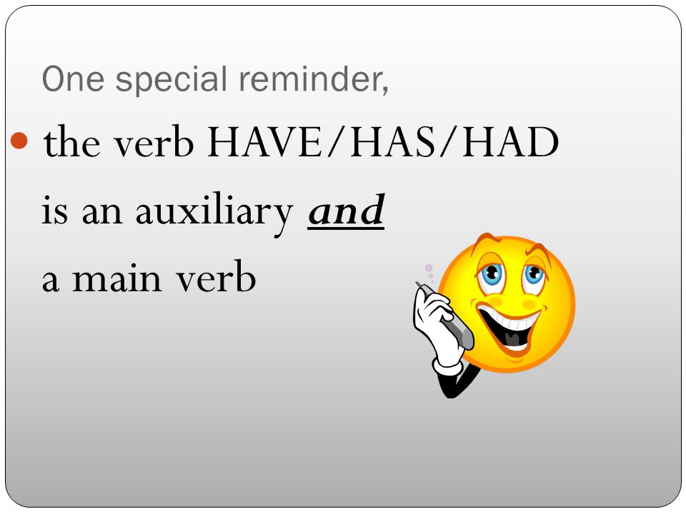One special reminder, the verb HAVE/HAS/HAD is an auxiliary and a main verb